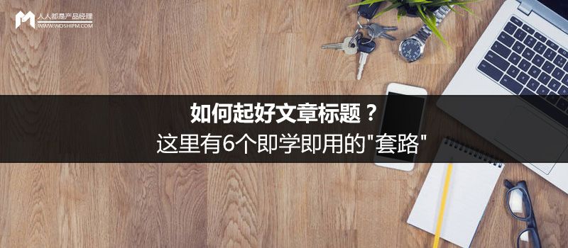 如何起好文章标题？这里有6个即学即用的”套路”-建站运营
